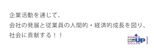 企業活動を通じて、会社の発展と従業員の人間的・経済的成長を図り、社会に貢献する