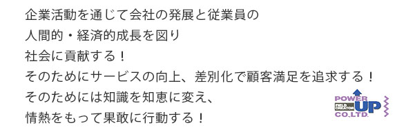 企業活動を通じて、会社の発展と従業員の人間的・経済的成長を図り、社会に貢献する